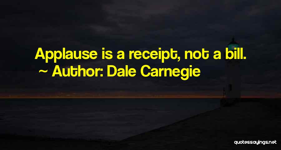 Dale Carnegie Quotes: Applause Is A Receipt, Not A Bill.