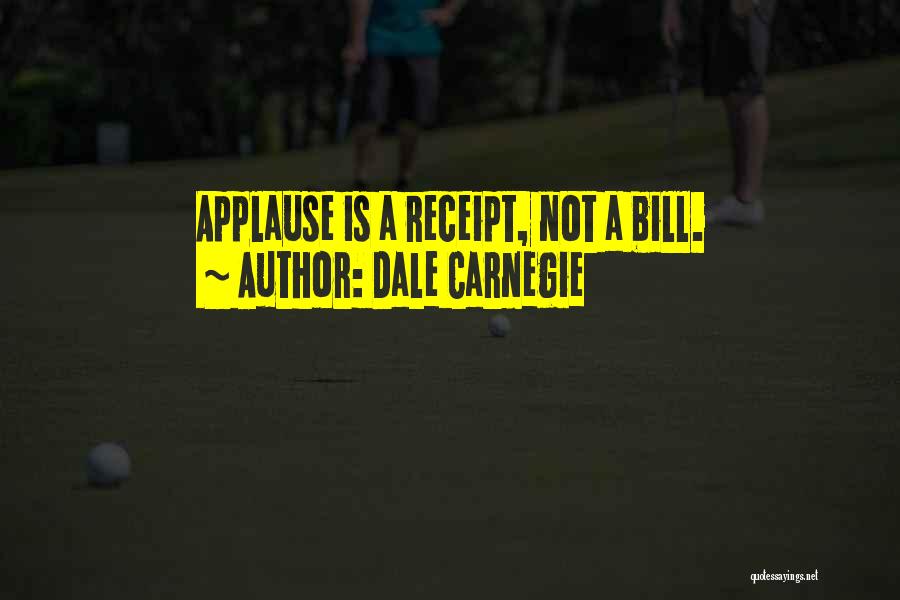 Dale Carnegie Quotes: Applause Is A Receipt, Not A Bill.