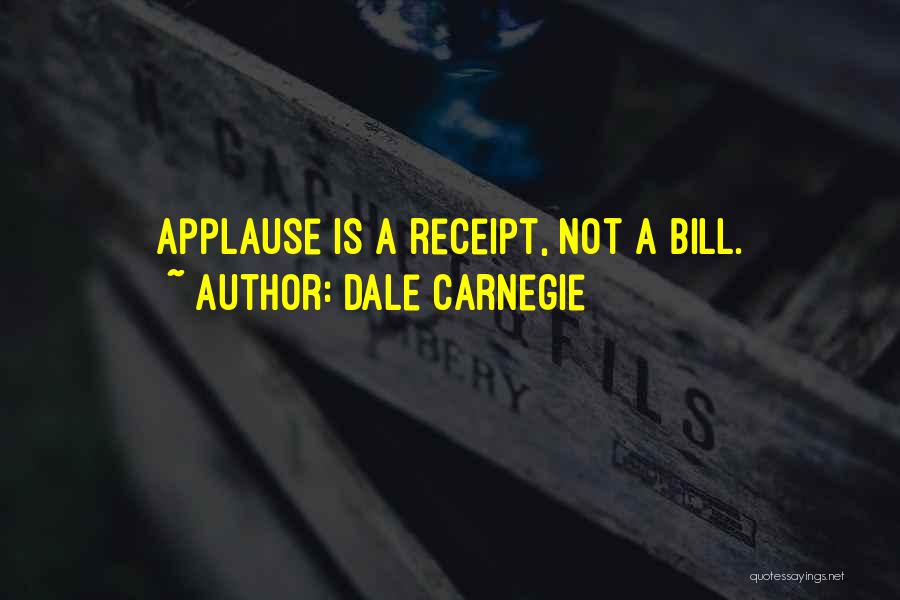 Dale Carnegie Quotes: Applause Is A Receipt, Not A Bill.
