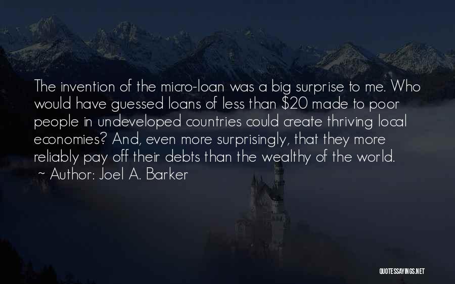 Joel A. Barker Quotes: The Invention Of The Micro-loan Was A Big Surprise To Me. Who Would Have Guessed Loans Of Less Than $20