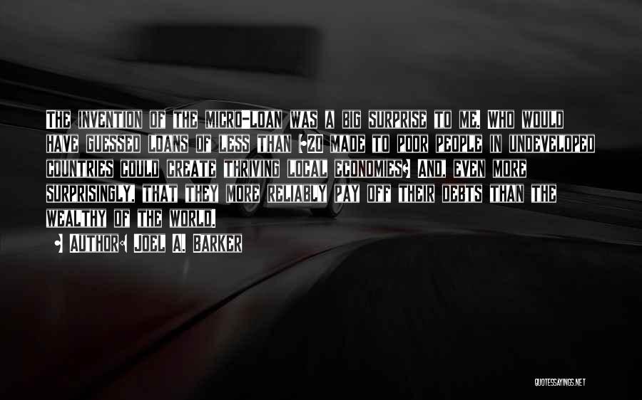 Joel A. Barker Quotes: The Invention Of The Micro-loan Was A Big Surprise To Me. Who Would Have Guessed Loans Of Less Than $20
