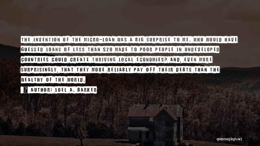 Joel A. Barker Quotes: The Invention Of The Micro-loan Was A Big Surprise To Me. Who Would Have Guessed Loans Of Less Than $20