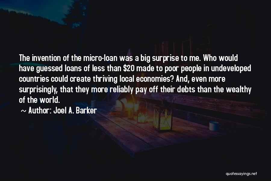 Joel A. Barker Quotes: The Invention Of The Micro-loan Was A Big Surprise To Me. Who Would Have Guessed Loans Of Less Than $20