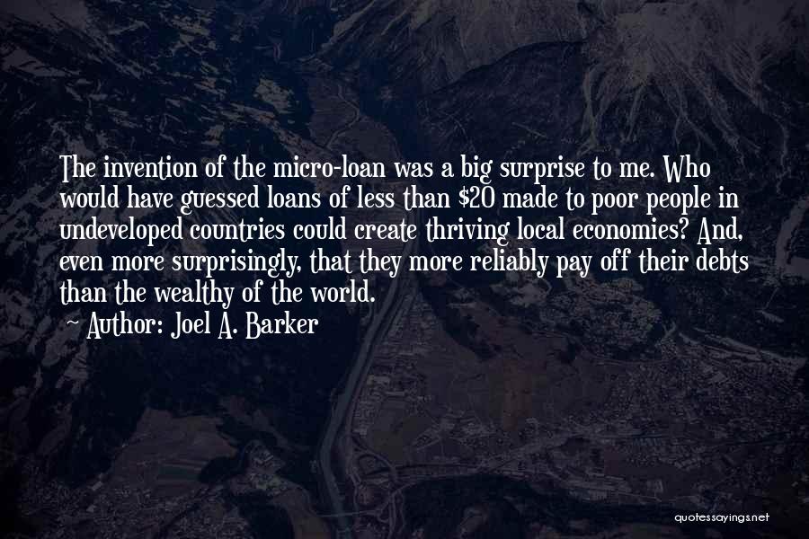 Joel A. Barker Quotes: The Invention Of The Micro-loan Was A Big Surprise To Me. Who Would Have Guessed Loans Of Less Than $20