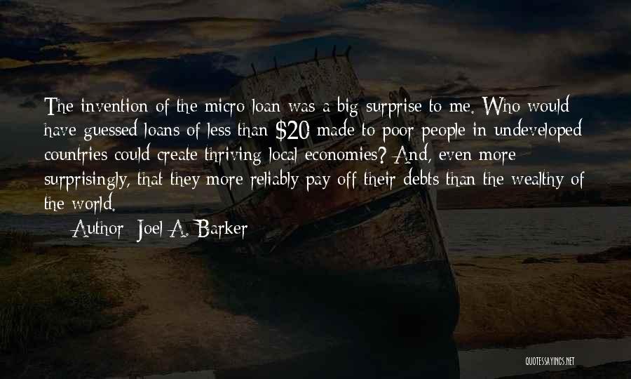 Joel A. Barker Quotes: The Invention Of The Micro-loan Was A Big Surprise To Me. Who Would Have Guessed Loans Of Less Than $20