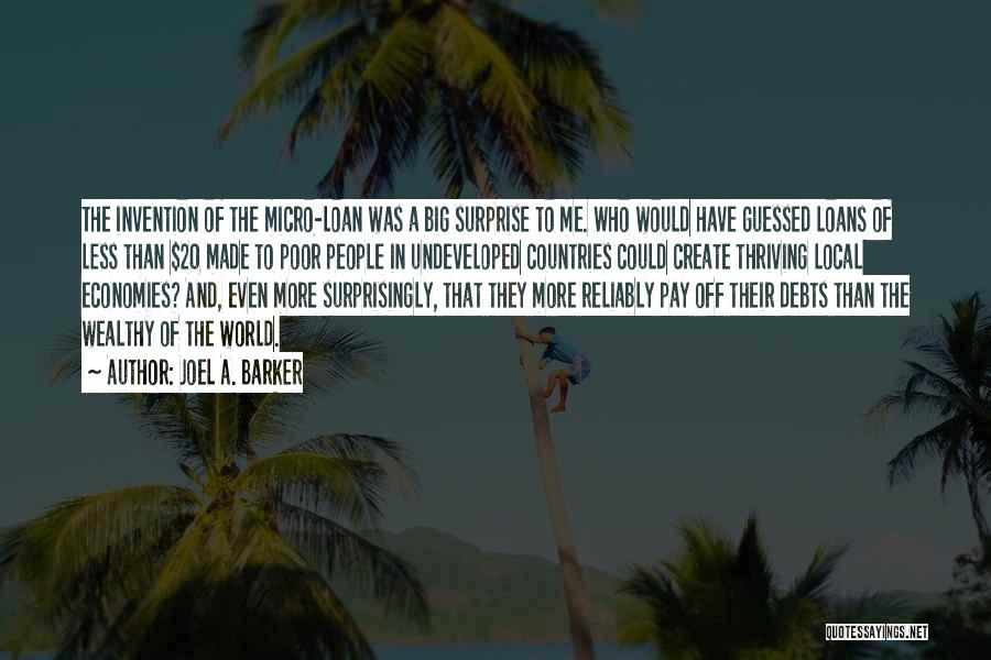 Joel A. Barker Quotes: The Invention Of The Micro-loan Was A Big Surprise To Me. Who Would Have Guessed Loans Of Less Than $20