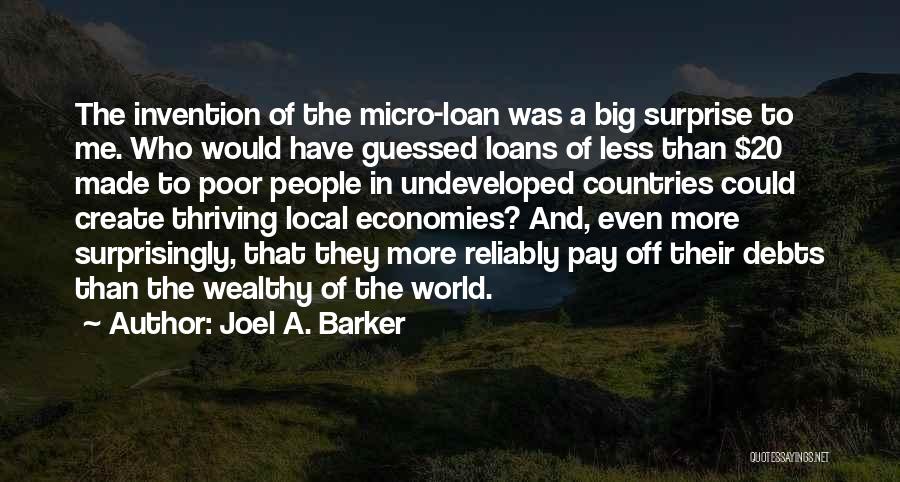 Joel A. Barker Quotes: The Invention Of The Micro-loan Was A Big Surprise To Me. Who Would Have Guessed Loans Of Less Than $20