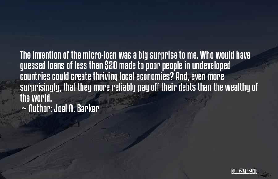 Joel A. Barker Quotes: The Invention Of The Micro-loan Was A Big Surprise To Me. Who Would Have Guessed Loans Of Less Than $20