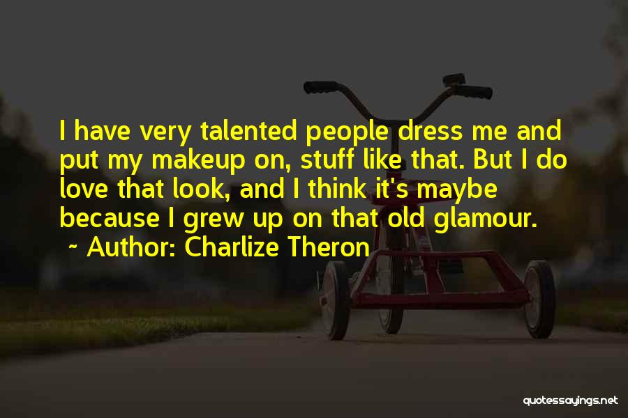 Charlize Theron Quotes: I Have Very Talented People Dress Me And Put My Makeup On, Stuff Like That. But I Do Love That