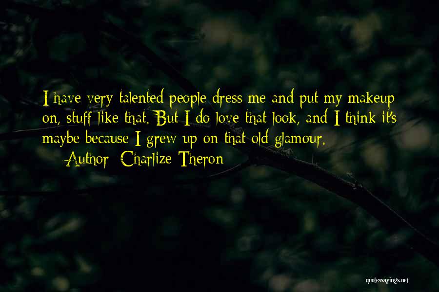 Charlize Theron Quotes: I Have Very Talented People Dress Me And Put My Makeup On, Stuff Like That. But I Do Love That