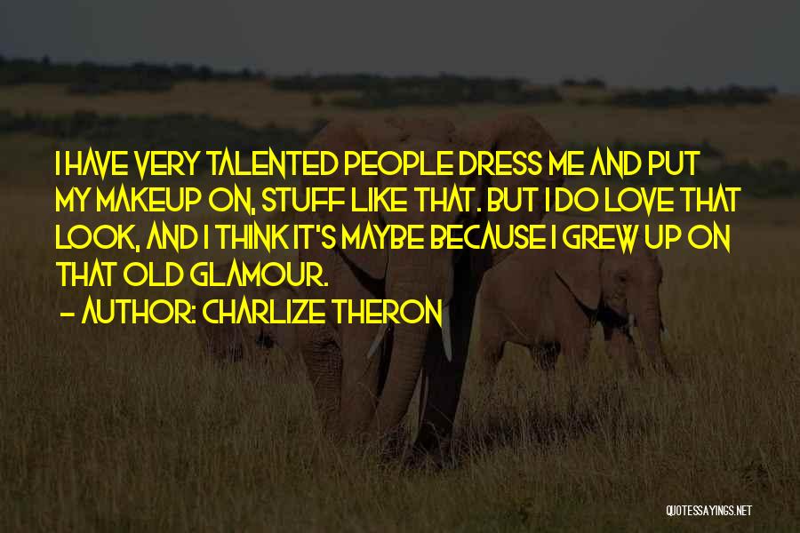 Charlize Theron Quotes: I Have Very Talented People Dress Me And Put My Makeup On, Stuff Like That. But I Do Love That