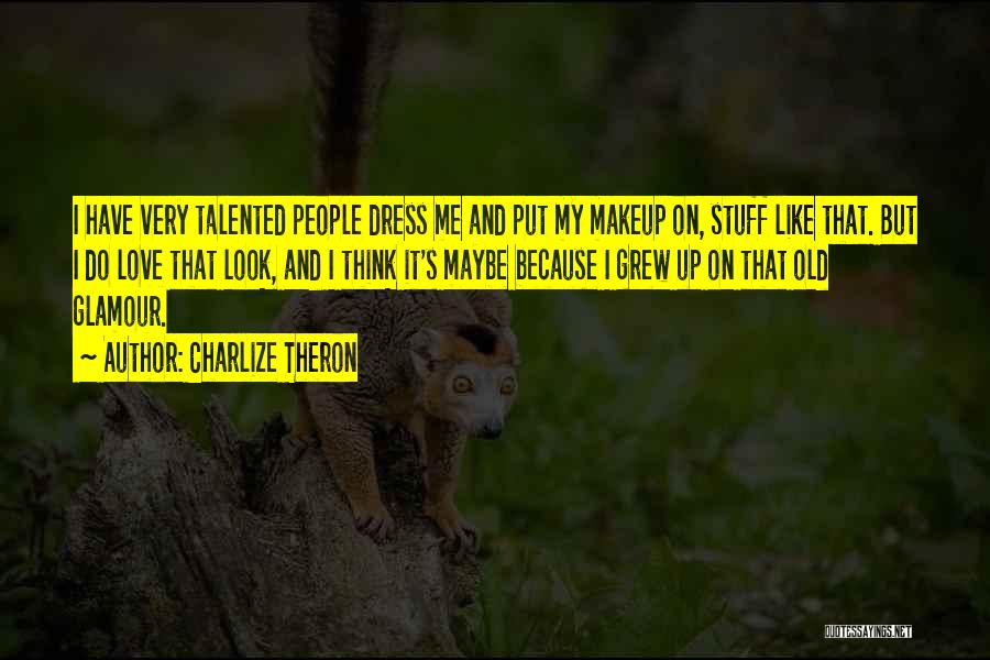 Charlize Theron Quotes: I Have Very Talented People Dress Me And Put My Makeup On, Stuff Like That. But I Do Love That