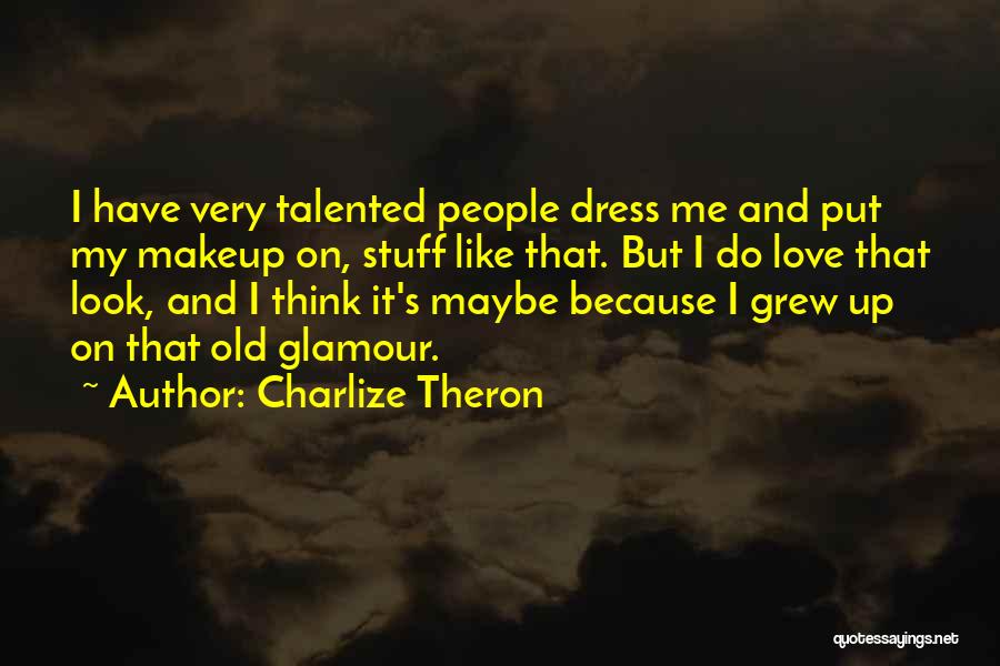 Charlize Theron Quotes: I Have Very Talented People Dress Me And Put My Makeup On, Stuff Like That. But I Do Love That
