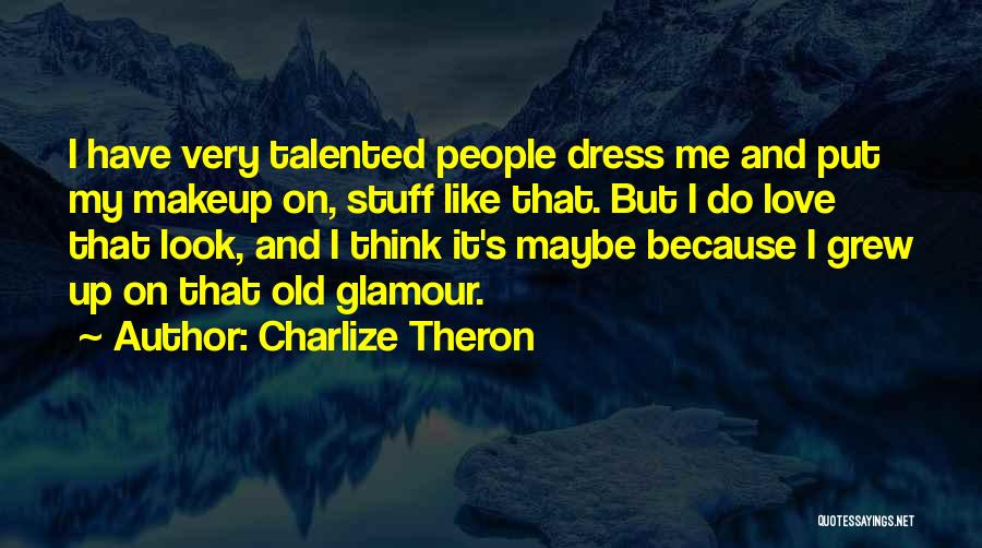 Charlize Theron Quotes: I Have Very Talented People Dress Me And Put My Makeup On, Stuff Like That. But I Do Love That