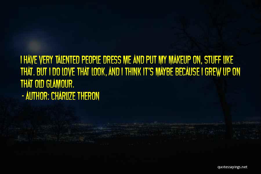 Charlize Theron Quotes: I Have Very Talented People Dress Me And Put My Makeup On, Stuff Like That. But I Do Love That