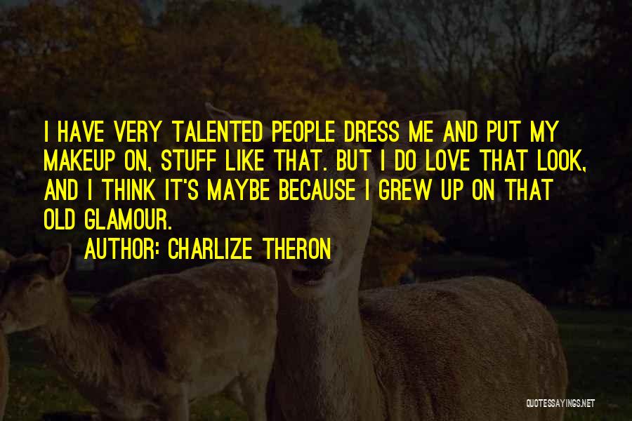 Charlize Theron Quotes: I Have Very Talented People Dress Me And Put My Makeup On, Stuff Like That. But I Do Love That