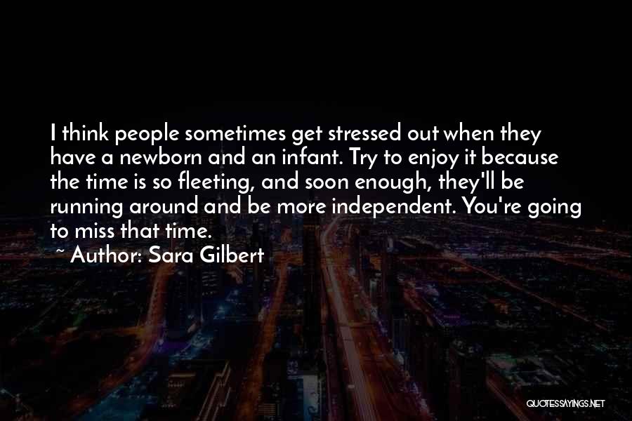 Sara Gilbert Quotes: I Think People Sometimes Get Stressed Out When They Have A Newborn And An Infant. Try To Enjoy It Because