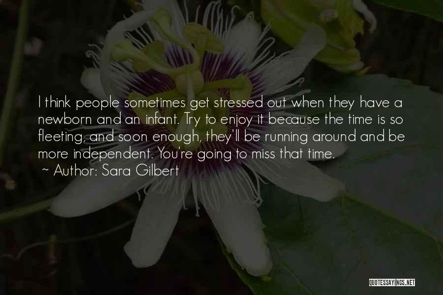 Sara Gilbert Quotes: I Think People Sometimes Get Stressed Out When They Have A Newborn And An Infant. Try To Enjoy It Because