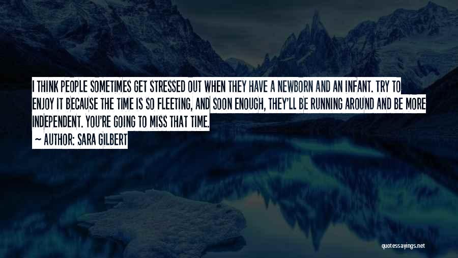 Sara Gilbert Quotes: I Think People Sometimes Get Stressed Out When They Have A Newborn And An Infant. Try To Enjoy It Because