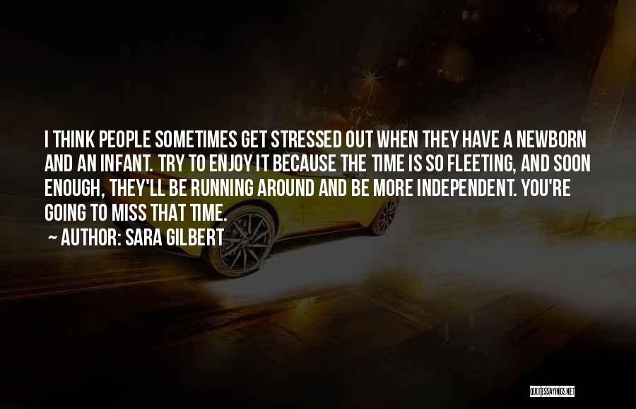 Sara Gilbert Quotes: I Think People Sometimes Get Stressed Out When They Have A Newborn And An Infant. Try To Enjoy It Because