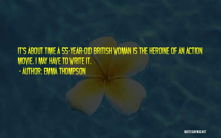 Emma Thompson Quotes: It's About Time A 55-year-old British Woman Is The Heroine Of An Action Movie. I May Have To Write It.