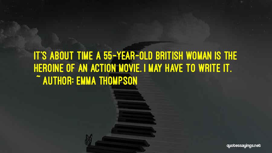 Emma Thompson Quotes: It's About Time A 55-year-old British Woman Is The Heroine Of An Action Movie. I May Have To Write It.