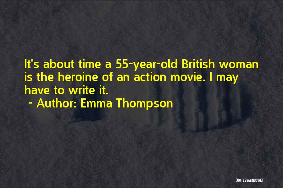 Emma Thompson Quotes: It's About Time A 55-year-old British Woman Is The Heroine Of An Action Movie. I May Have To Write It.