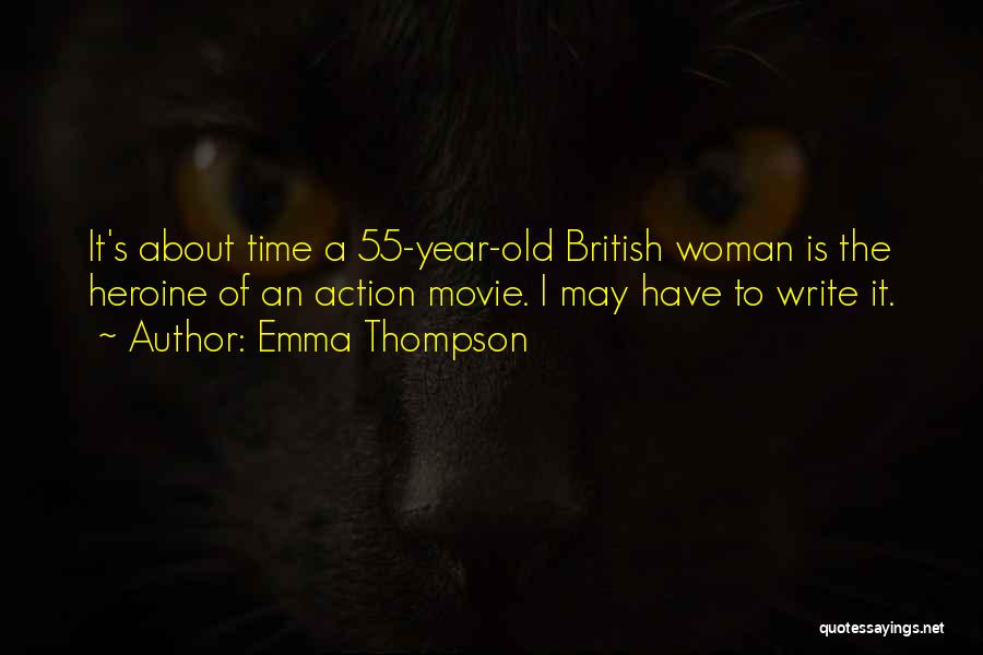 Emma Thompson Quotes: It's About Time A 55-year-old British Woman Is The Heroine Of An Action Movie. I May Have To Write It.