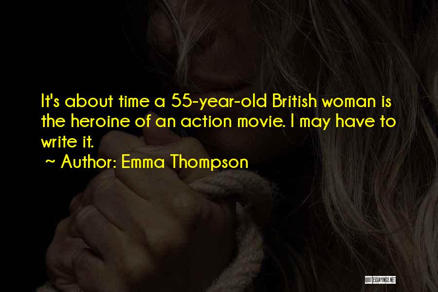Emma Thompson Quotes: It's About Time A 55-year-old British Woman Is The Heroine Of An Action Movie. I May Have To Write It.