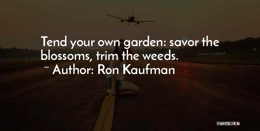 Ron Kaufman Quotes: Tend Your Own Garden: Savor The Blossoms, Trim The Weeds.