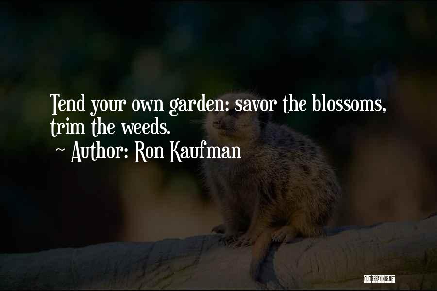 Ron Kaufman Quotes: Tend Your Own Garden: Savor The Blossoms, Trim The Weeds.