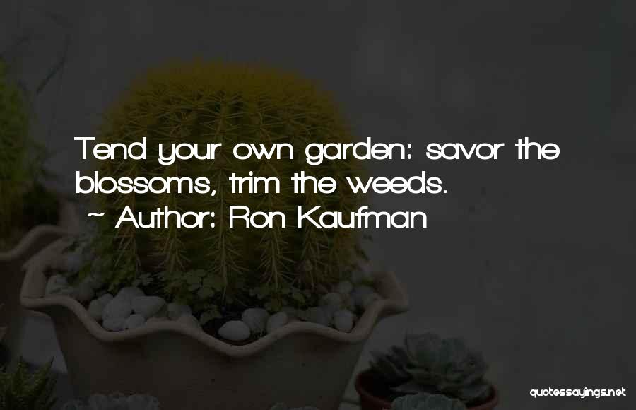 Ron Kaufman Quotes: Tend Your Own Garden: Savor The Blossoms, Trim The Weeds.