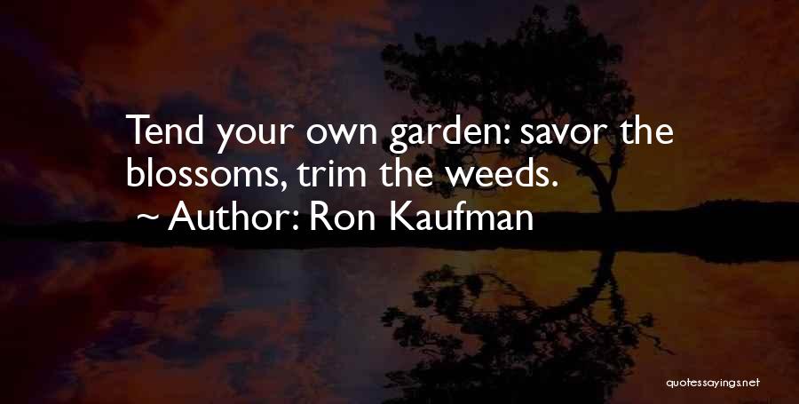 Ron Kaufman Quotes: Tend Your Own Garden: Savor The Blossoms, Trim The Weeds.