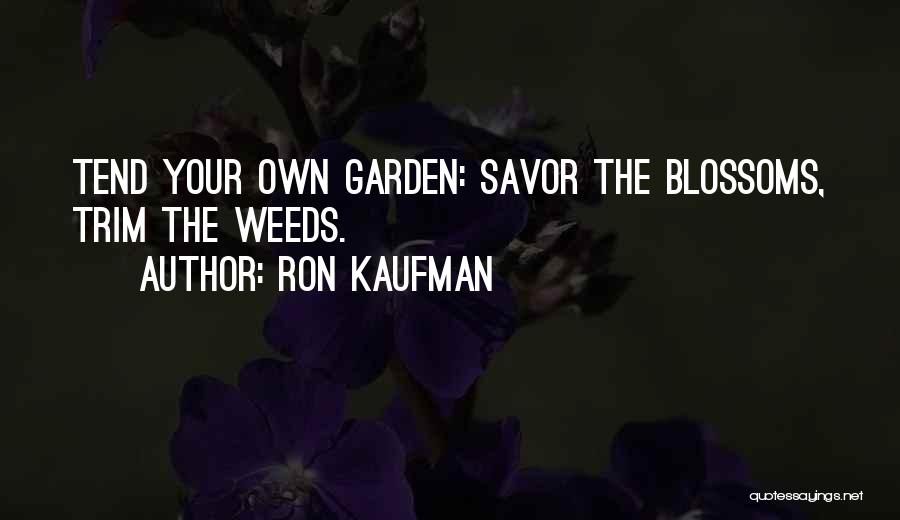 Ron Kaufman Quotes: Tend Your Own Garden: Savor The Blossoms, Trim The Weeds.