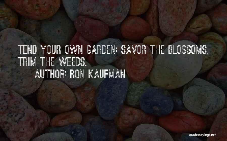 Ron Kaufman Quotes: Tend Your Own Garden: Savor The Blossoms, Trim The Weeds.