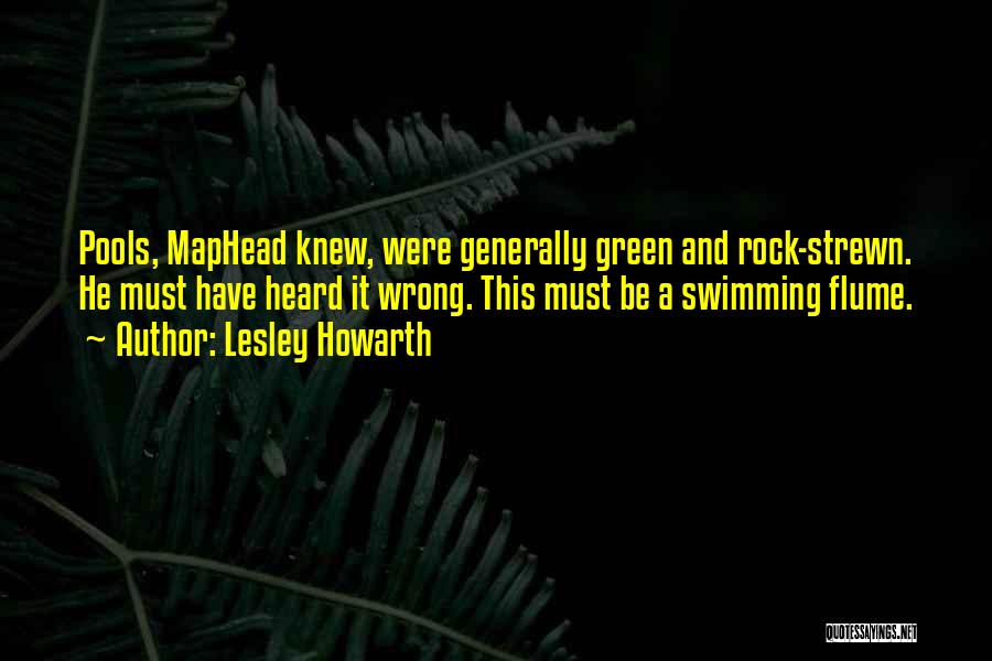 Lesley Howarth Quotes: Pools, Maphead Knew, Were Generally Green And Rock-strewn. He Must Have Heard It Wrong. This Must Be A Swimming Flume.