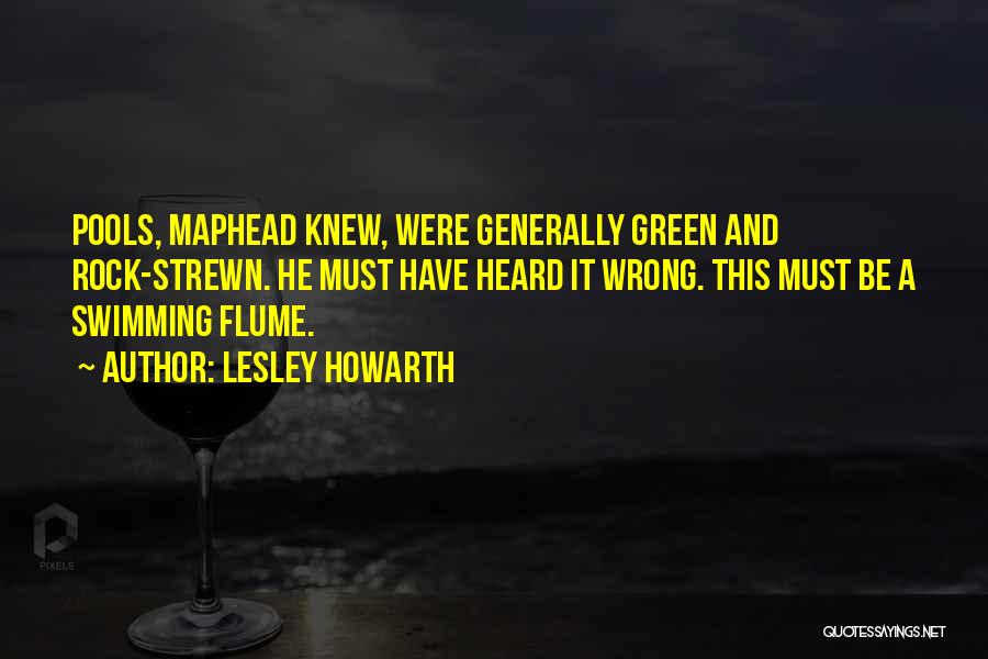 Lesley Howarth Quotes: Pools, Maphead Knew, Were Generally Green And Rock-strewn. He Must Have Heard It Wrong. This Must Be A Swimming Flume.