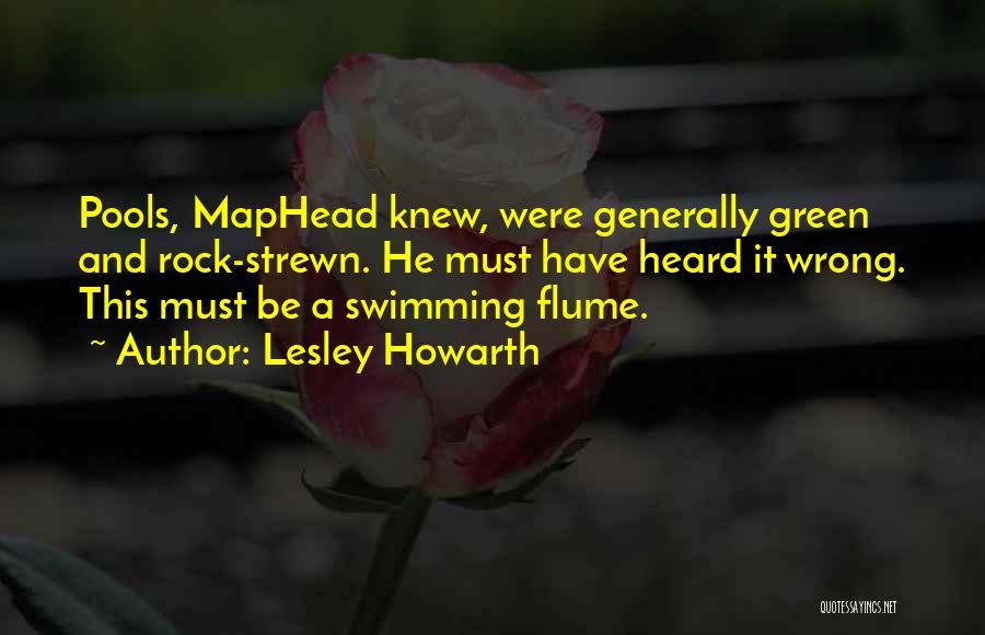 Lesley Howarth Quotes: Pools, Maphead Knew, Were Generally Green And Rock-strewn. He Must Have Heard It Wrong. This Must Be A Swimming Flume.