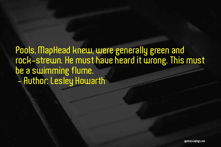 Lesley Howarth Quotes: Pools, Maphead Knew, Were Generally Green And Rock-strewn. He Must Have Heard It Wrong. This Must Be A Swimming Flume.