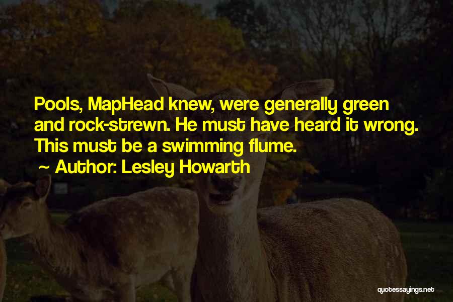 Lesley Howarth Quotes: Pools, Maphead Knew, Were Generally Green And Rock-strewn. He Must Have Heard It Wrong. This Must Be A Swimming Flume.