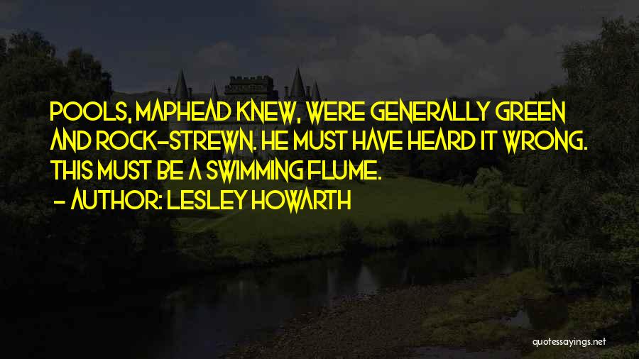 Lesley Howarth Quotes: Pools, Maphead Knew, Were Generally Green And Rock-strewn. He Must Have Heard It Wrong. This Must Be A Swimming Flume.