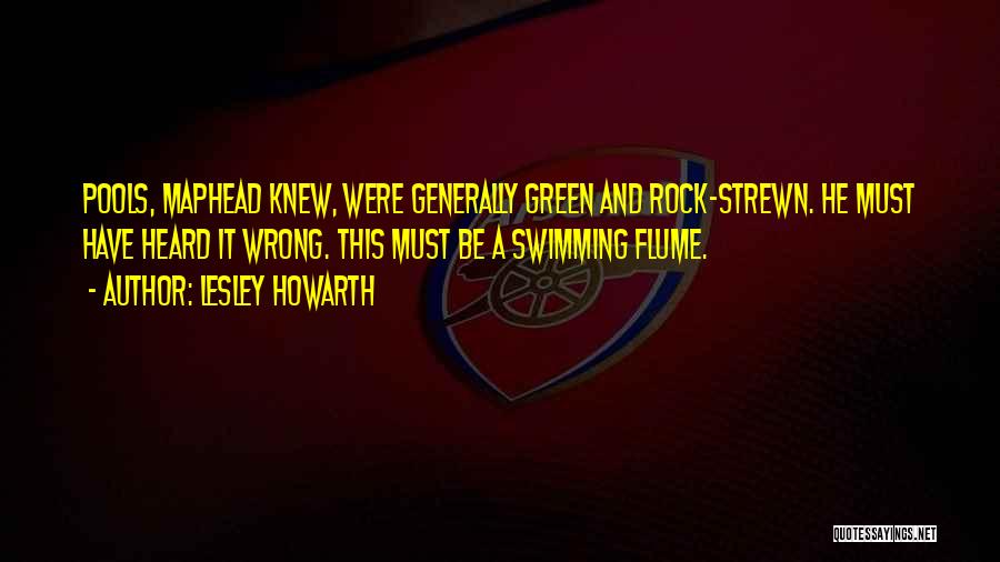 Lesley Howarth Quotes: Pools, Maphead Knew, Were Generally Green And Rock-strewn. He Must Have Heard It Wrong. This Must Be A Swimming Flume.