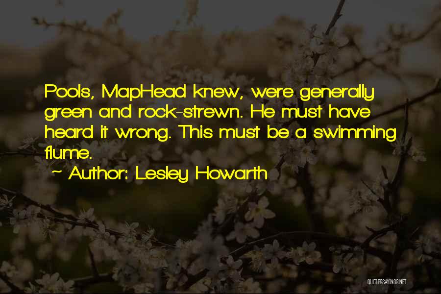 Lesley Howarth Quotes: Pools, Maphead Knew, Were Generally Green And Rock-strewn. He Must Have Heard It Wrong. This Must Be A Swimming Flume.