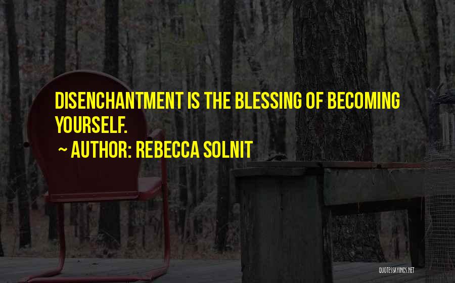 Rebecca Solnit Quotes: Disenchantment Is The Blessing Of Becoming Yourself.