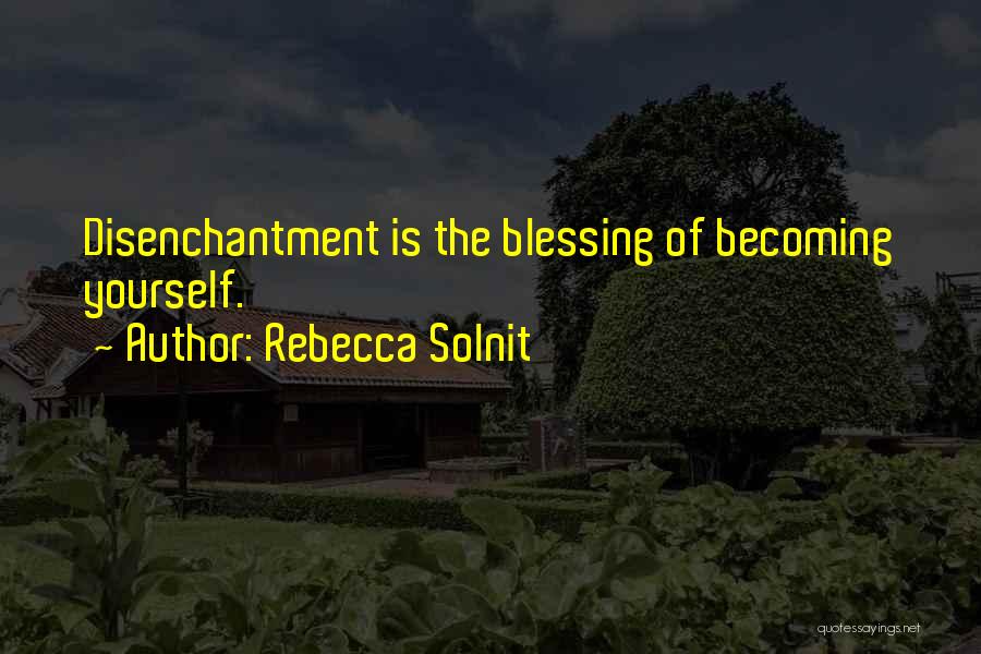Rebecca Solnit Quotes: Disenchantment Is The Blessing Of Becoming Yourself.