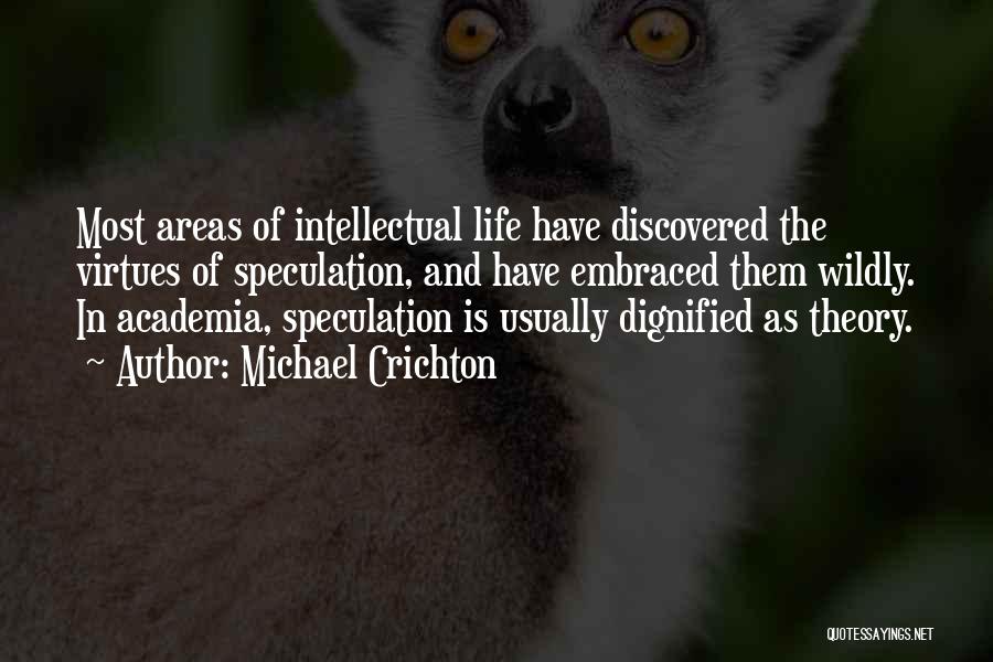 Michael Crichton Quotes: Most Areas Of Intellectual Life Have Discovered The Virtues Of Speculation, And Have Embraced Them Wildly. In Academia, Speculation Is