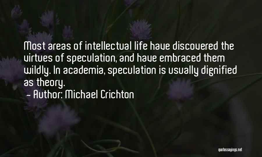 Michael Crichton Quotes: Most Areas Of Intellectual Life Have Discovered The Virtues Of Speculation, And Have Embraced Them Wildly. In Academia, Speculation Is