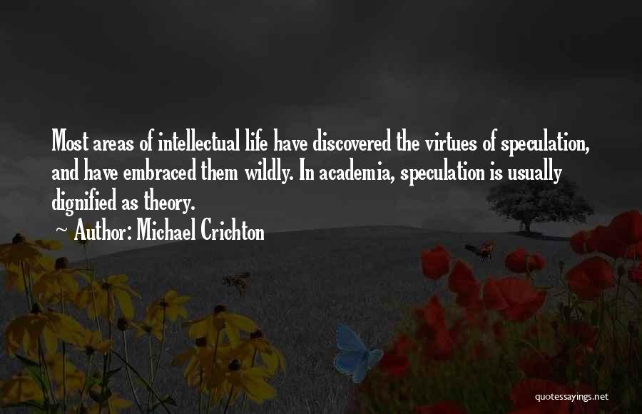 Michael Crichton Quotes: Most Areas Of Intellectual Life Have Discovered The Virtues Of Speculation, And Have Embraced Them Wildly. In Academia, Speculation Is