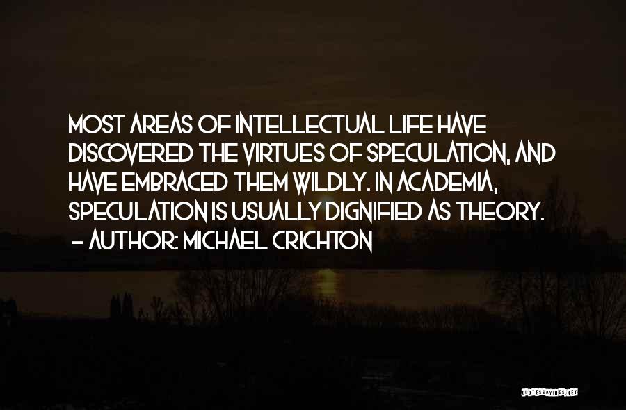 Michael Crichton Quotes: Most Areas Of Intellectual Life Have Discovered The Virtues Of Speculation, And Have Embraced Them Wildly. In Academia, Speculation Is