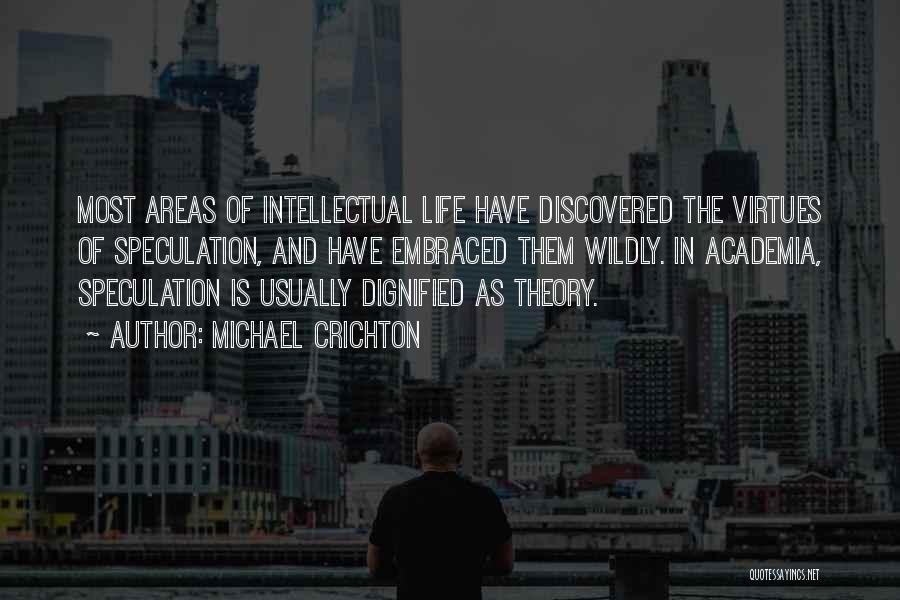 Michael Crichton Quotes: Most Areas Of Intellectual Life Have Discovered The Virtues Of Speculation, And Have Embraced Them Wildly. In Academia, Speculation Is